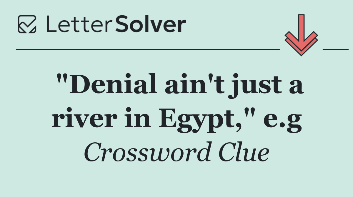 "Denial ain't just a river in Egypt," e.g
