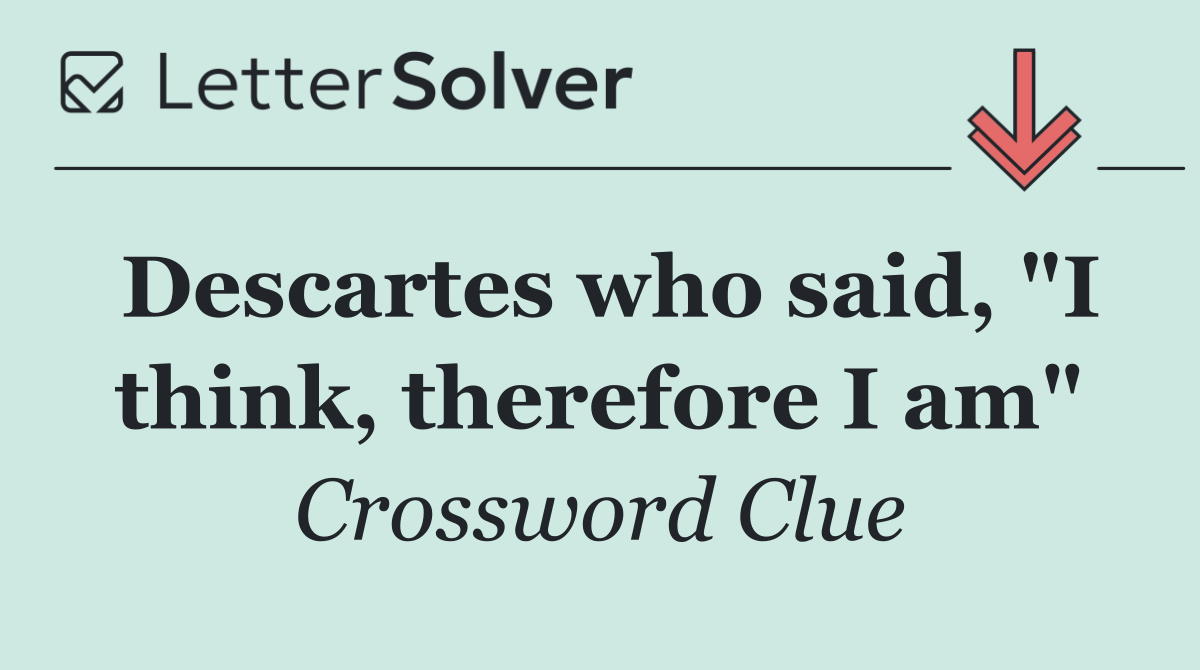 Descartes who said, "I think, therefore I am"