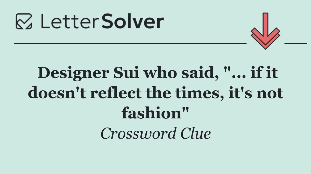 Designer Sui who said, "... if it doesn't reflect the times, it's not fashion"