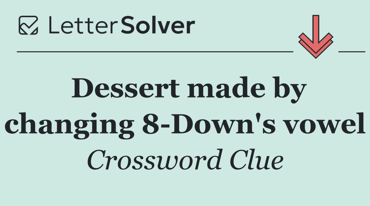Dessert made by changing 8 Down's vowel
