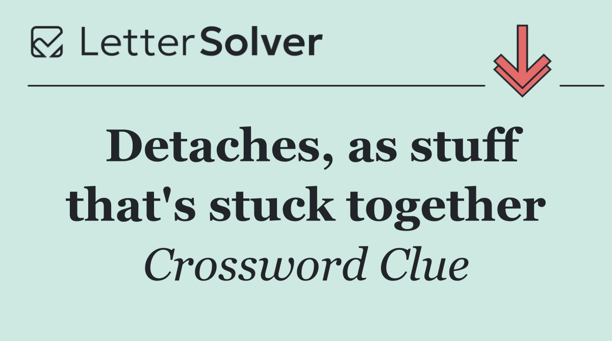Detaches, as stuff that's stuck together