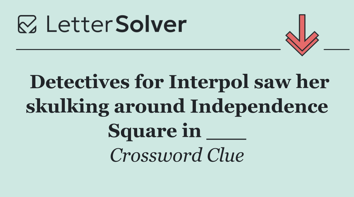 Detectives for Interpol saw her skulking around Independence Square in ___