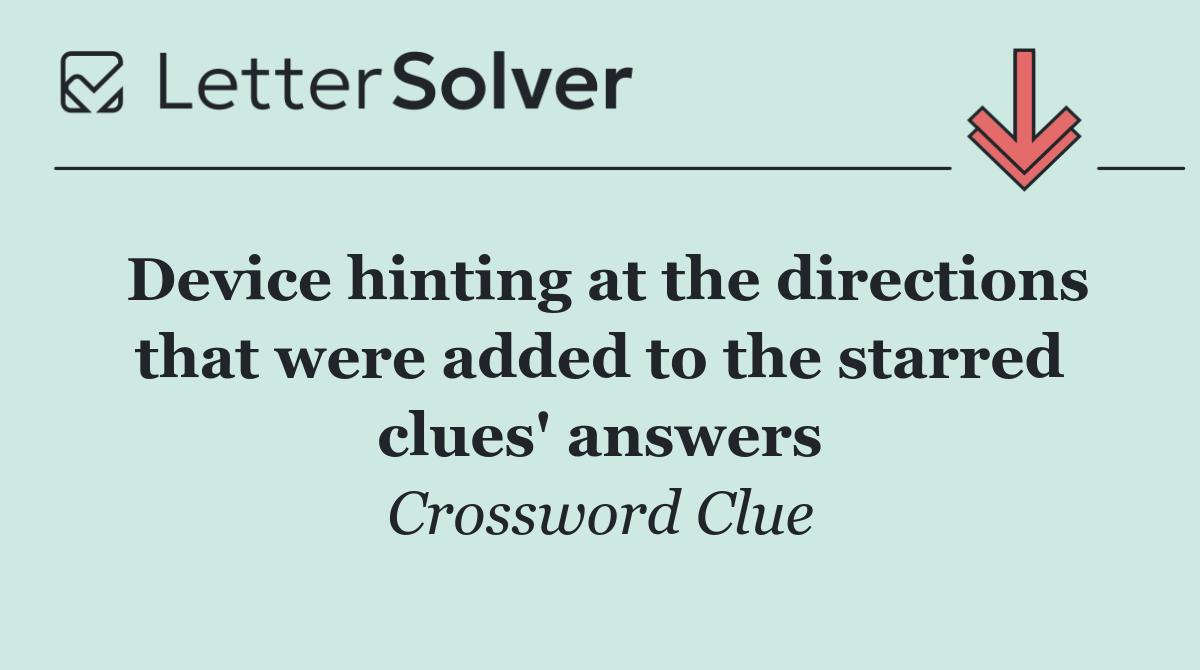Device hinting at the directions that were added to the starred clues' answers
