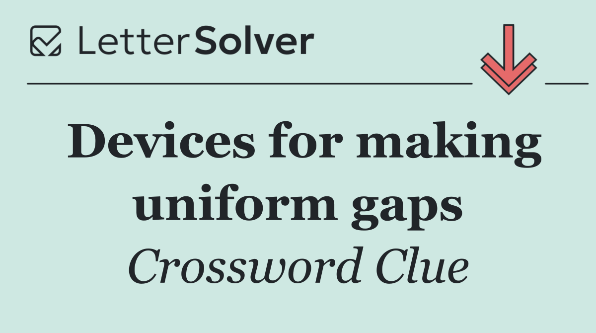 Devices for making uniform gaps