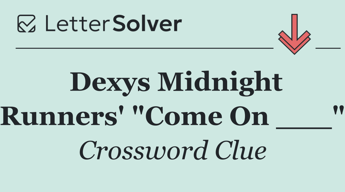 Dexys Midnight Runners' "Come On ___"