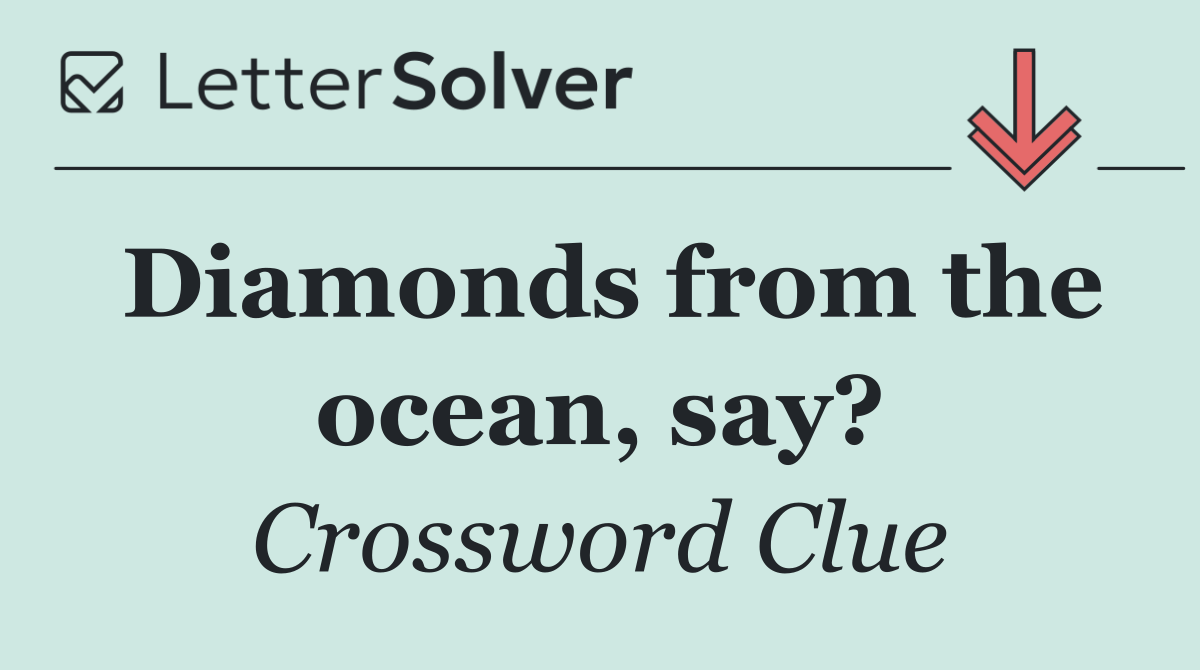 Diamonds from the ocean, say?