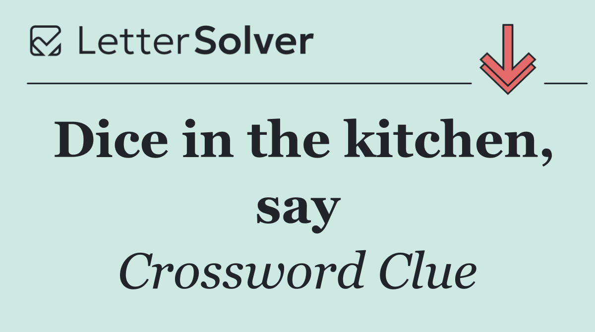 Dice in the kitchen, say