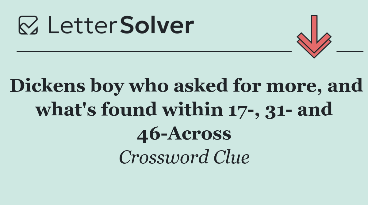 Dickens boy who asked for more, and what's found within 17 , 31  and 46 Across