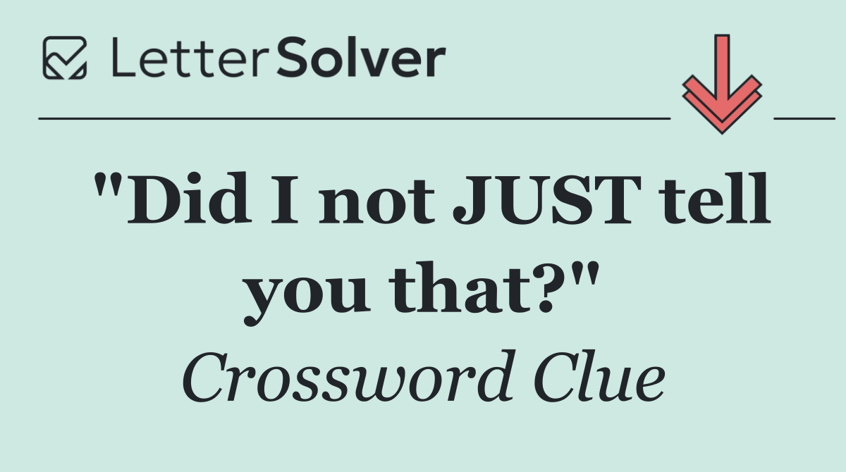 "Did I not JUST tell you that?"