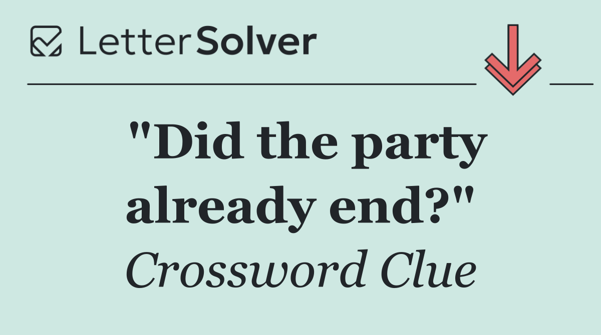 "Did the party already end?"