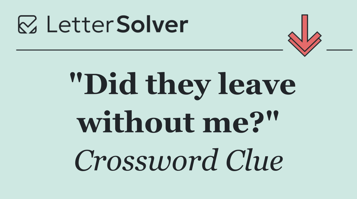 "Did they leave without me?"