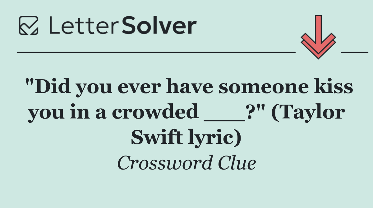 "Did you ever have someone kiss you in a crowded ___?" (Taylor Swift lyric)