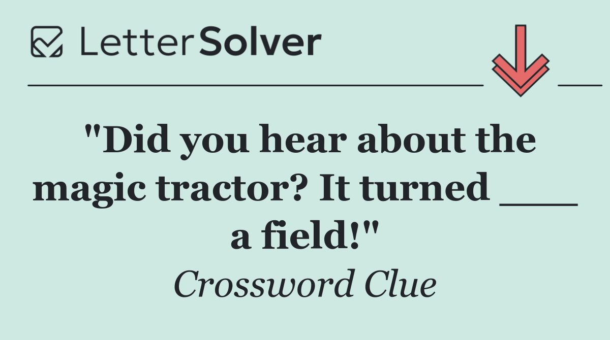 "Did you hear about the magic tractor? It turned ___ a field!"