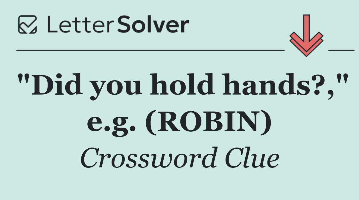 "Did you hold hands?," e.g. (ROBIN)