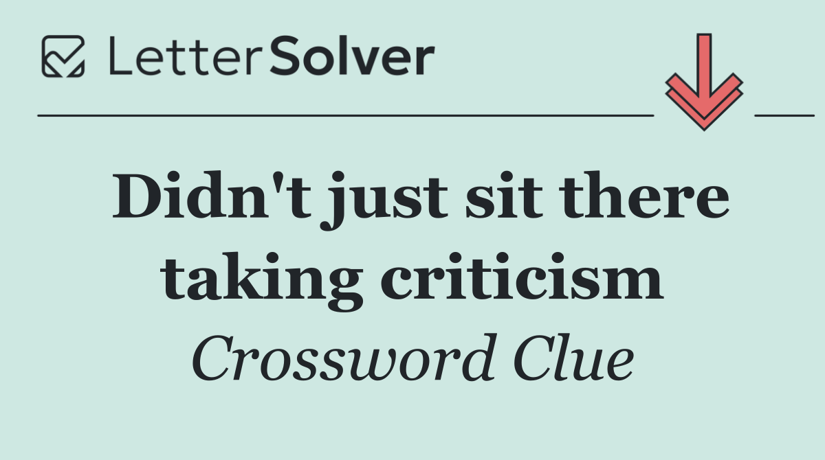 Didn't just sit there taking criticism