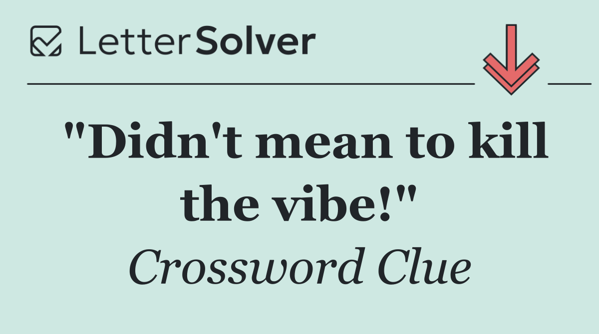 "Didn't mean to kill the vibe!"