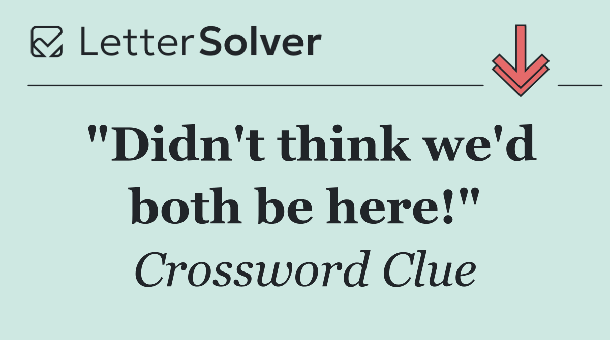 "Didn't think we'd both be here!"