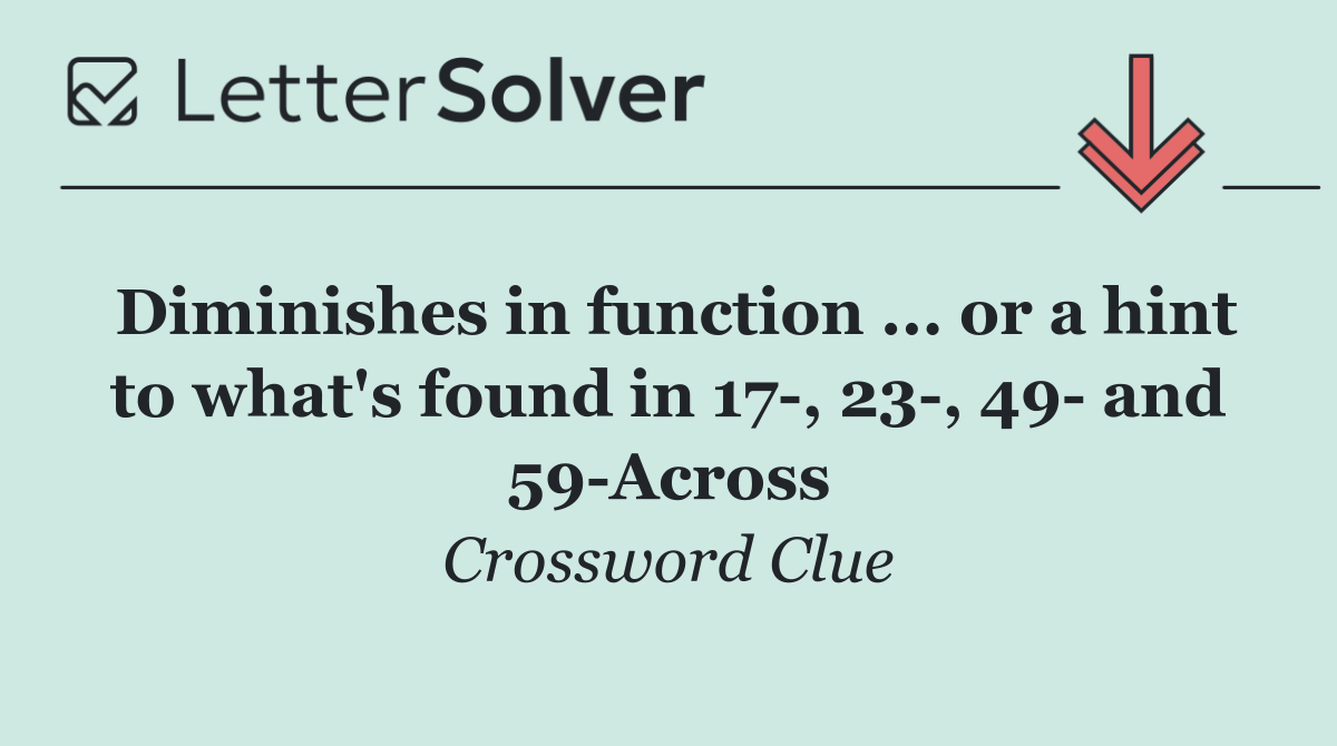 Diminishes in function ... or a hint to what's found in 17 , 23 , 49  and 59 Across