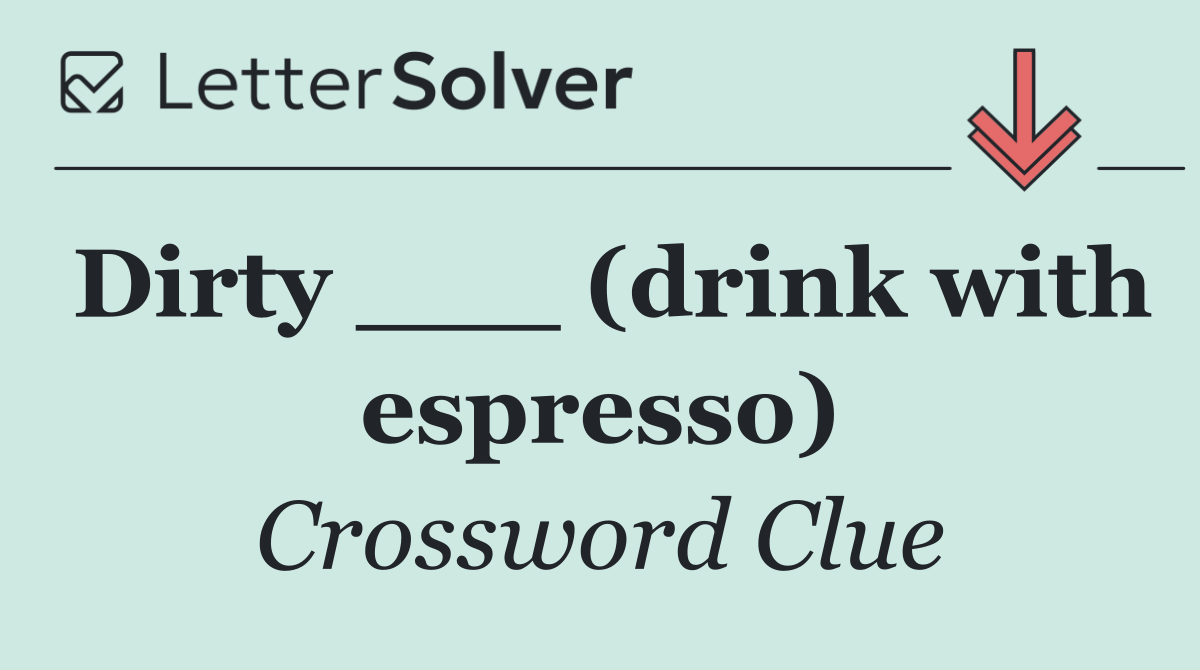 Dirty ___ (drink with espresso)