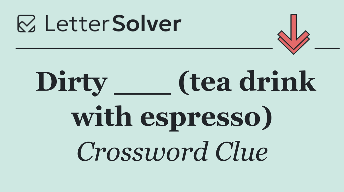 Dirty ___ (tea drink with espresso)