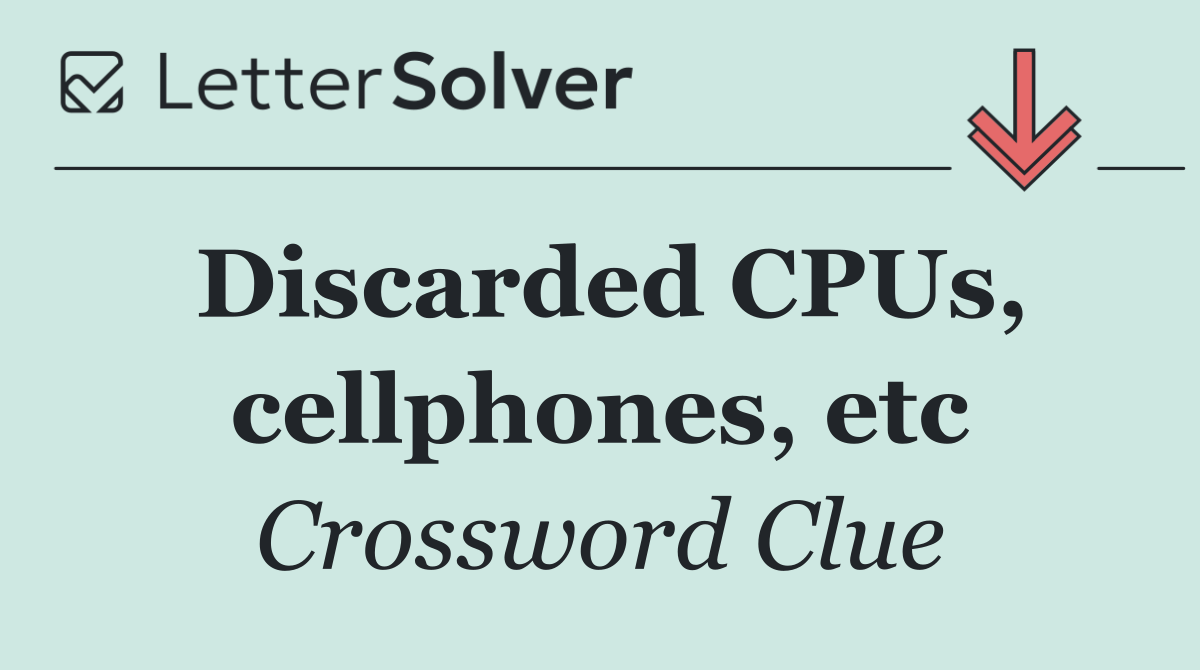 Discarded CPUs, cellphones, etc
