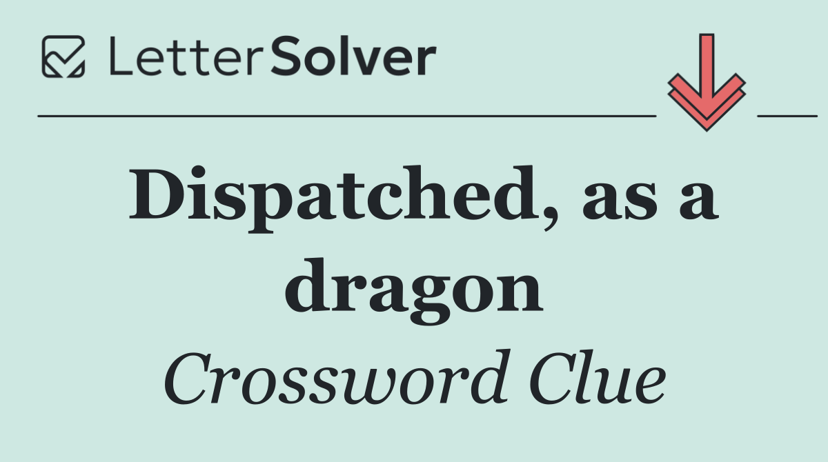 Dispatched, as a dragon