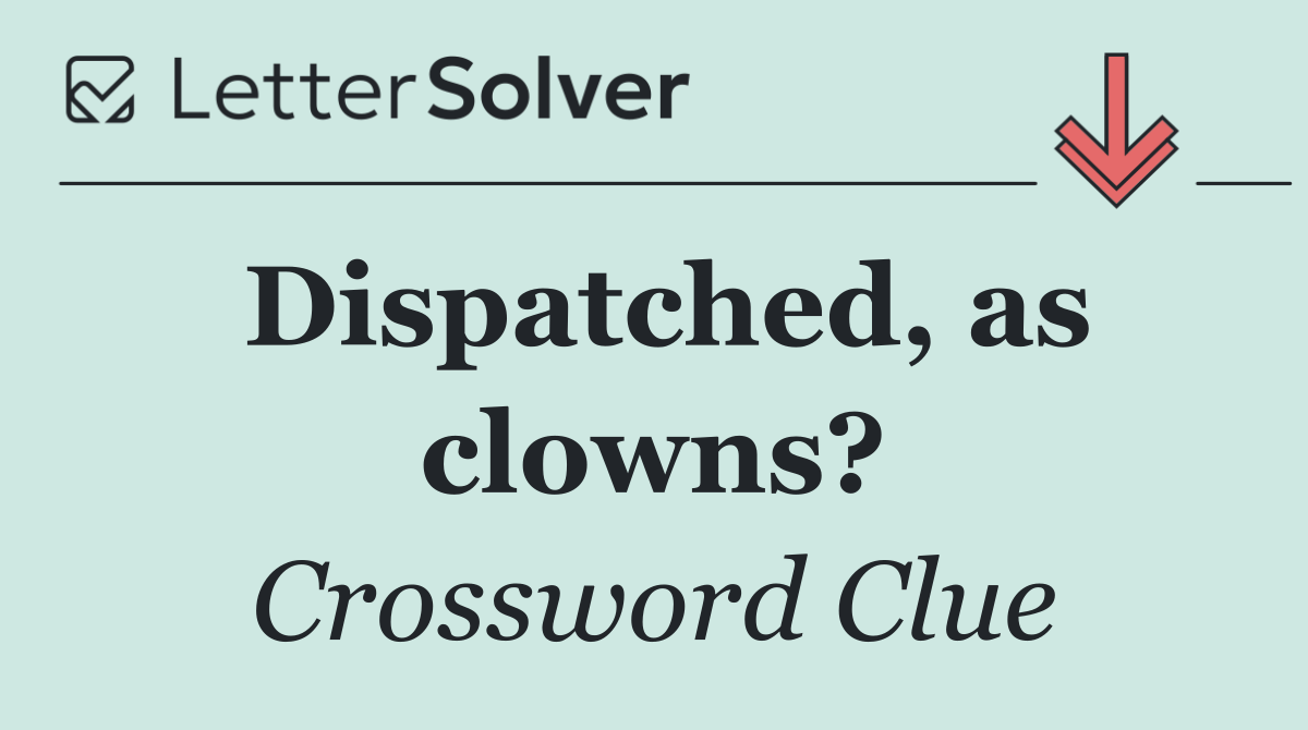 Dispatched, as clowns?
