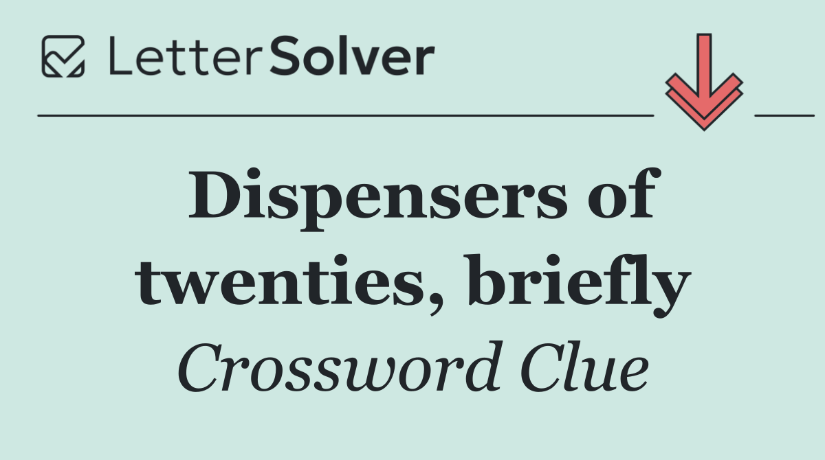 Dispensers of twenties, briefly