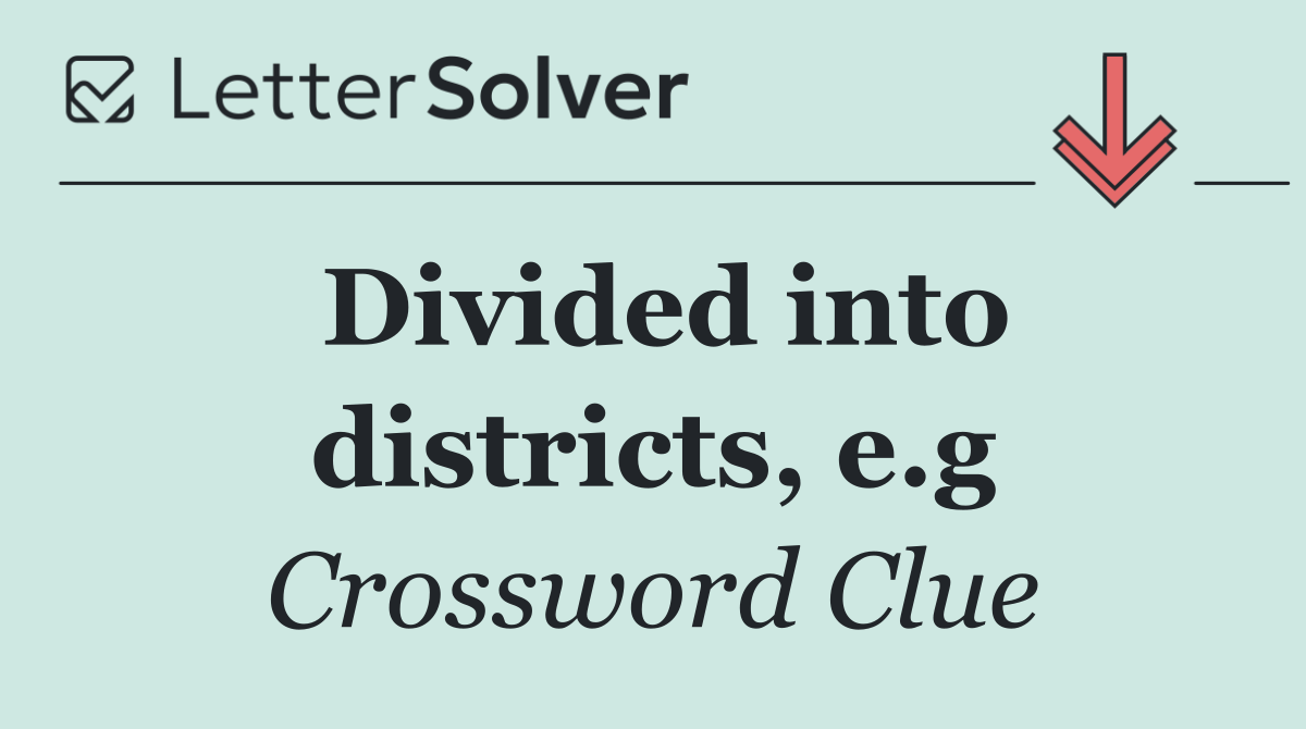 Divided into districts, e.g