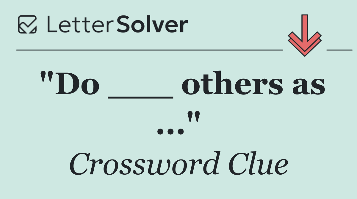 "Do ___ others as ..."