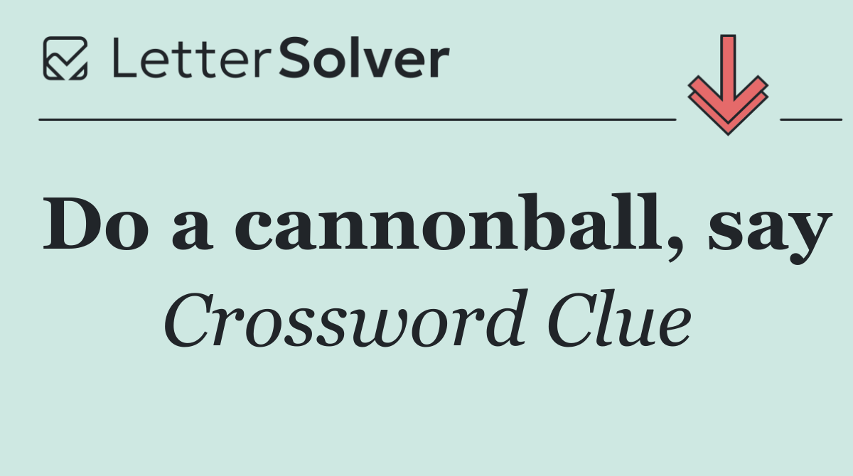 Do a cannonball, say