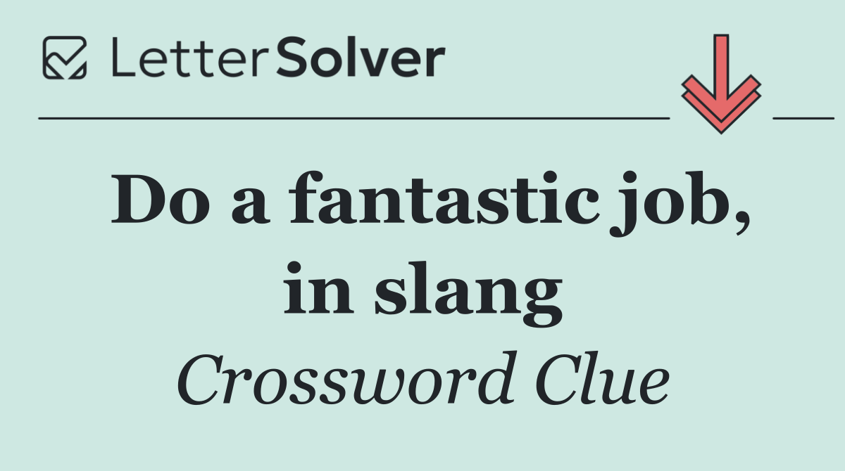 Do a fantastic job, in slang