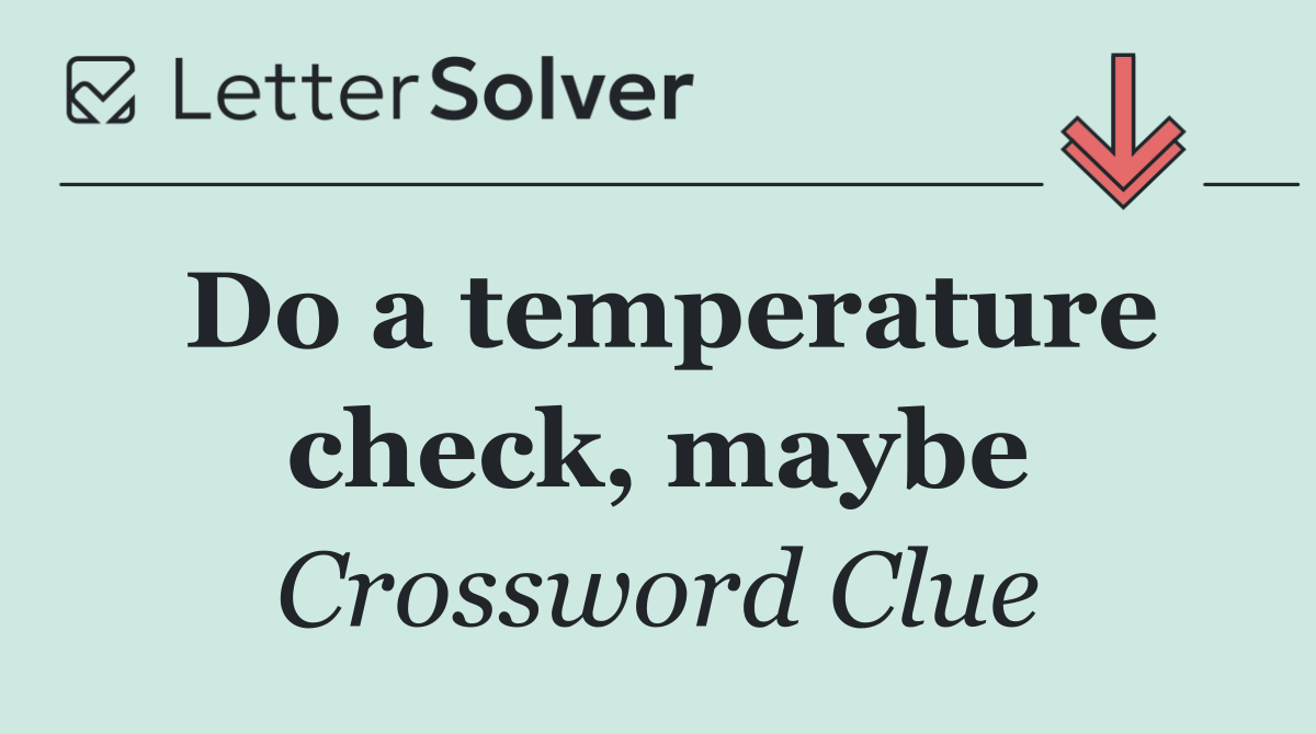 Do a temperature check, maybe