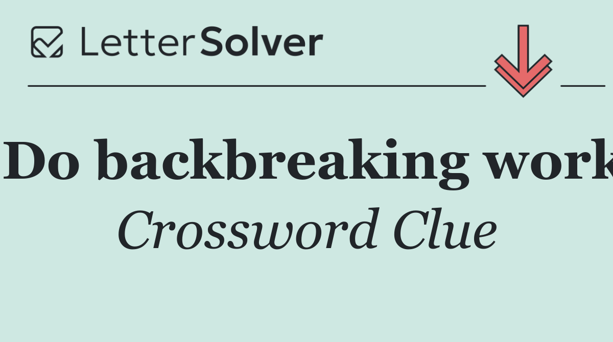 Do backbreaking work