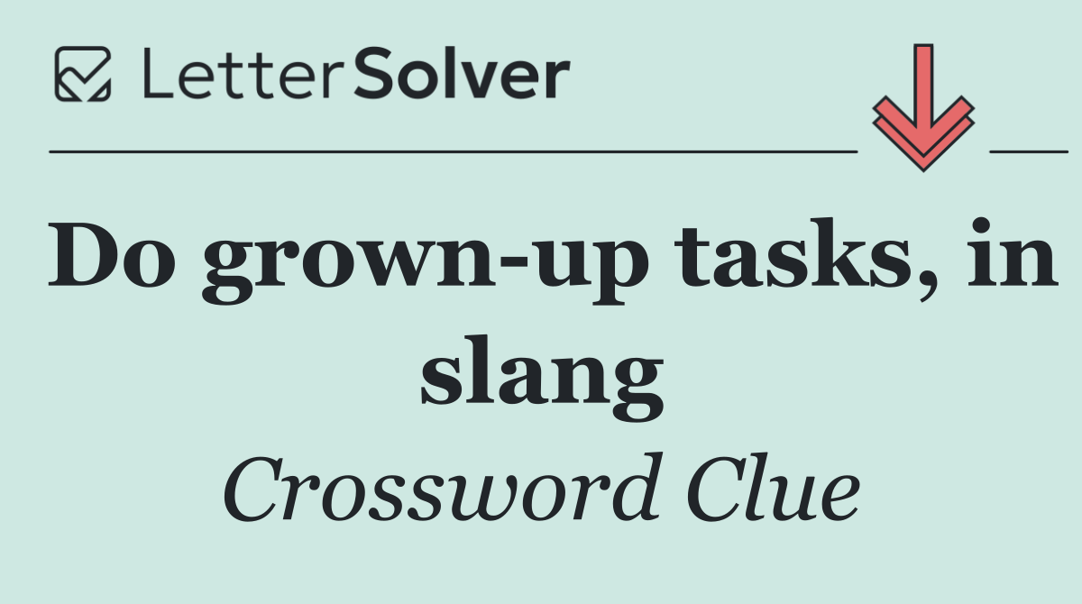Do grown up tasks, in slang