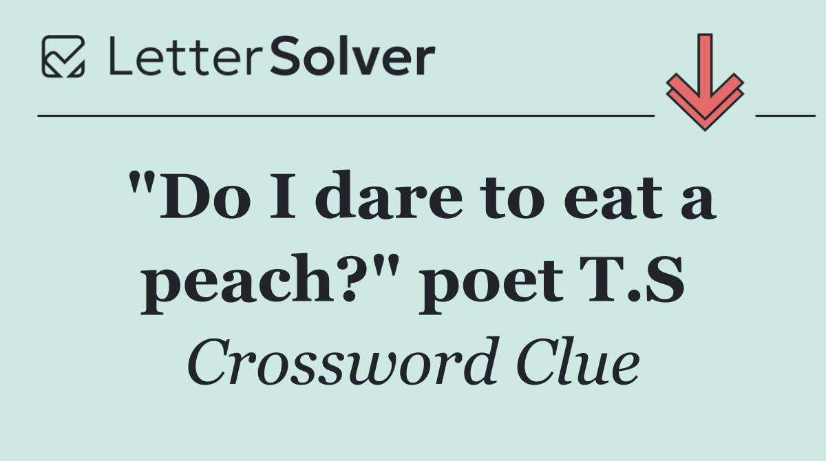 "Do I dare to eat a peach?" poet T.S