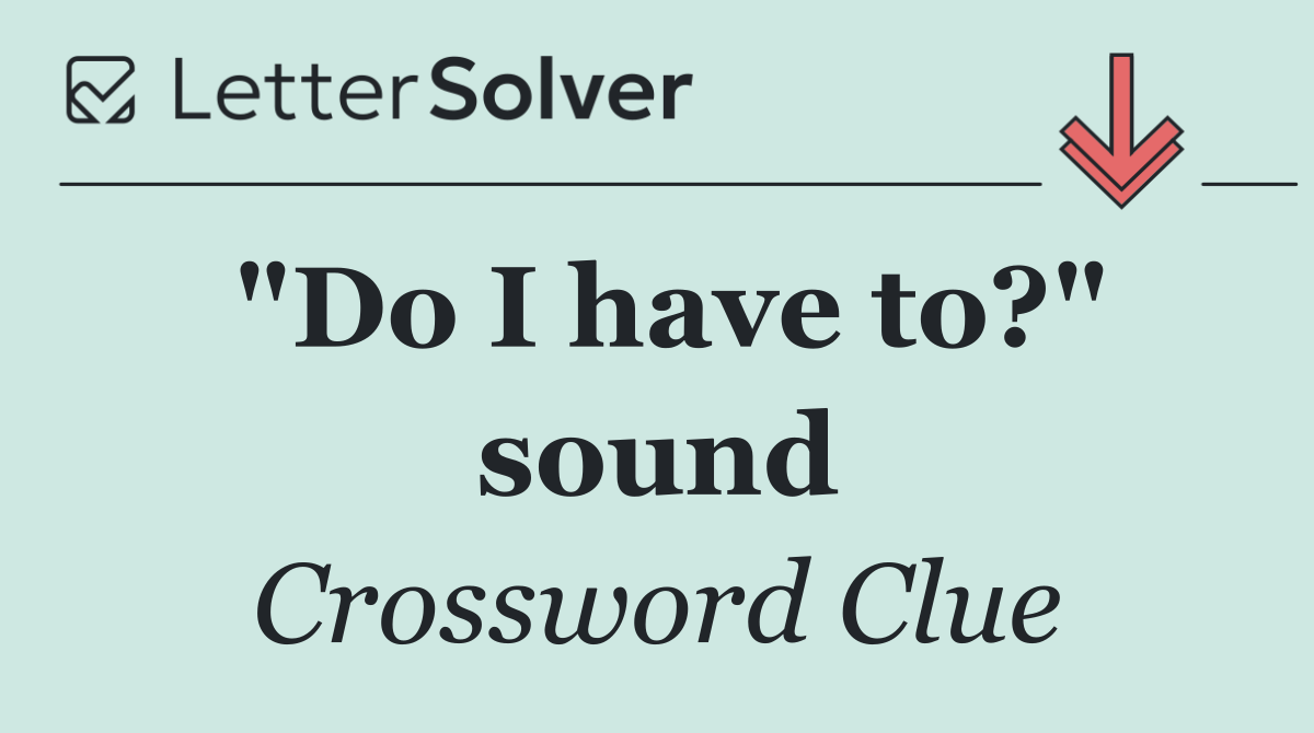 "Do I have to?" sound