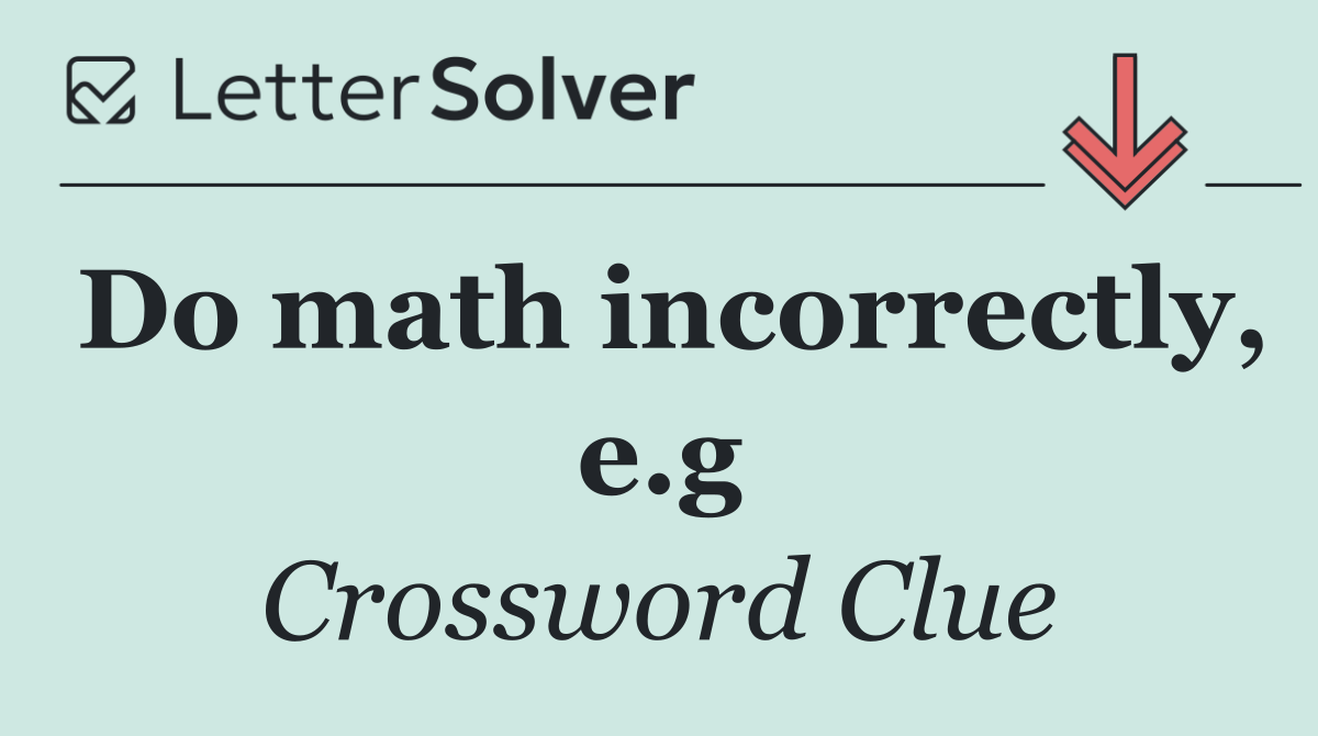 Do math incorrectly, e.g