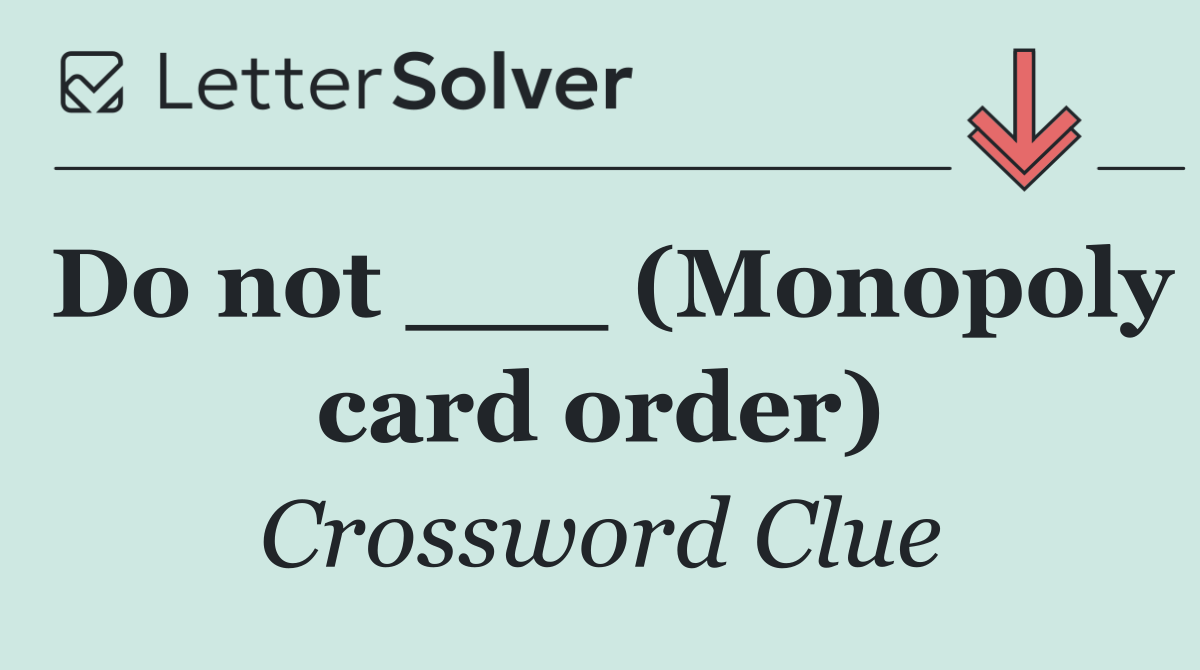 Do not ___ (Monopoly card order)