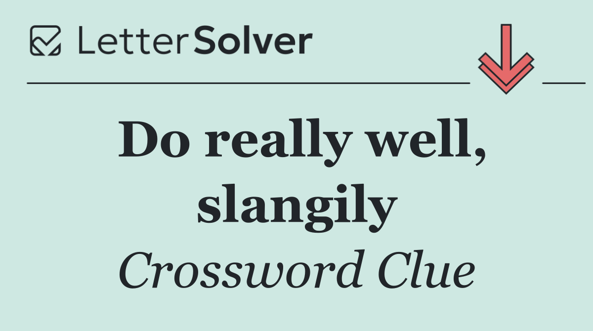 Do really well, slangily