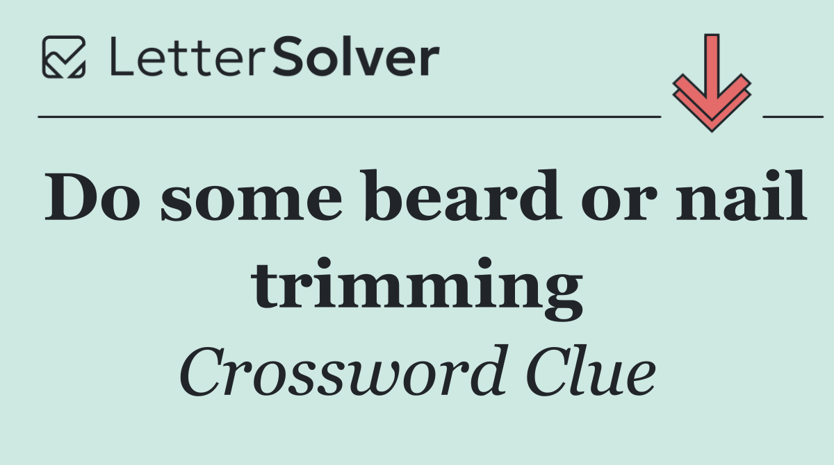 Do some beard or nail trimming