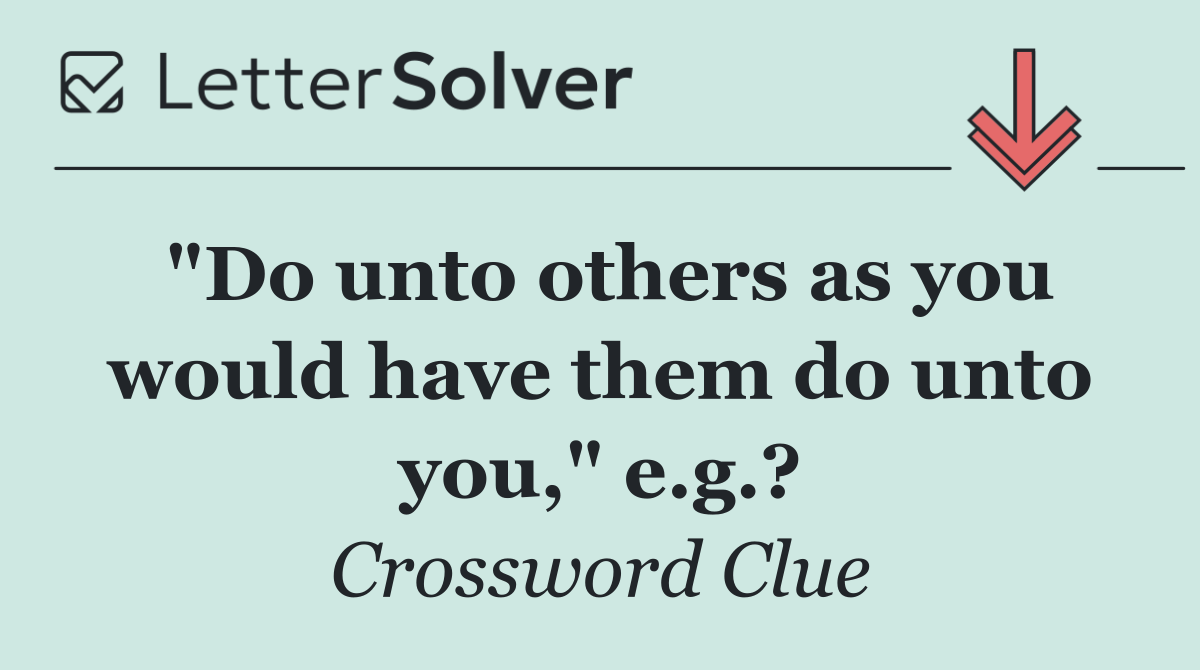 "Do unto others as you would have them do unto you," e.g.?