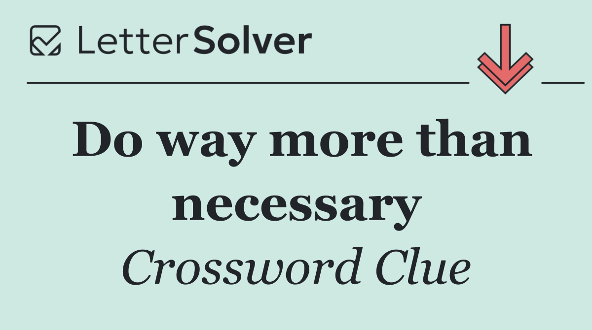 Do way more than necessary