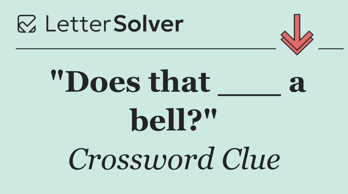 "Does that ___ a bell?"