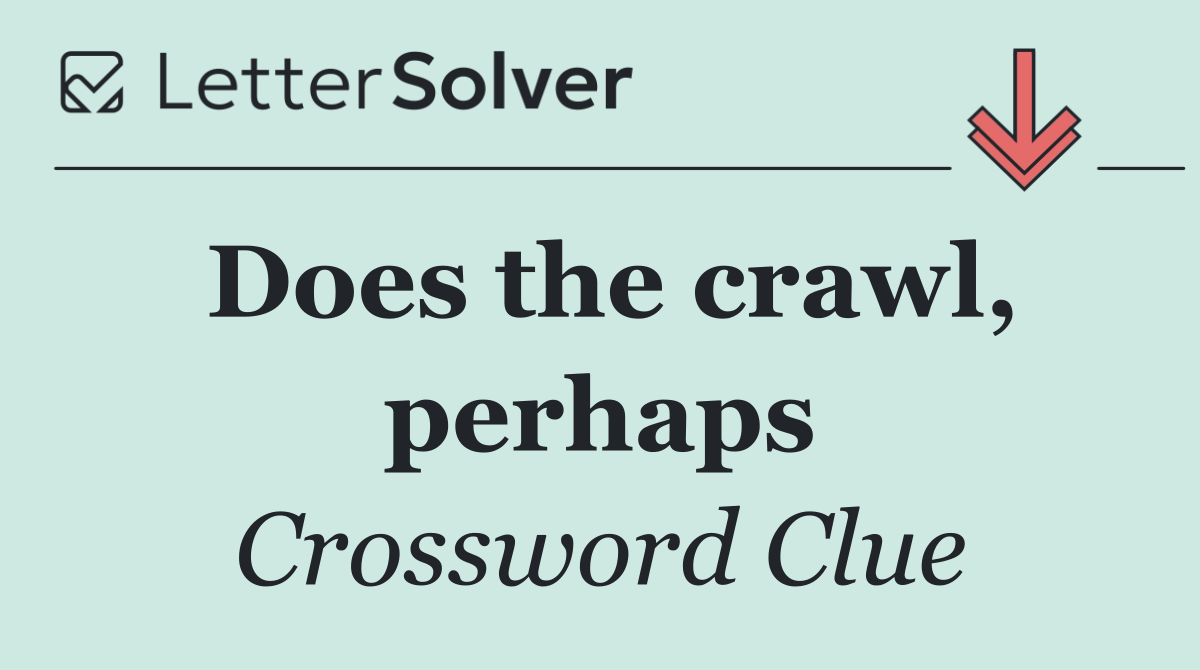 Does the crawl, perhaps