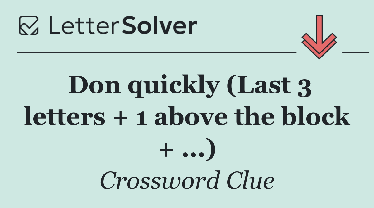 Don quickly (Last 3 letters + 1 above the block + ...)
