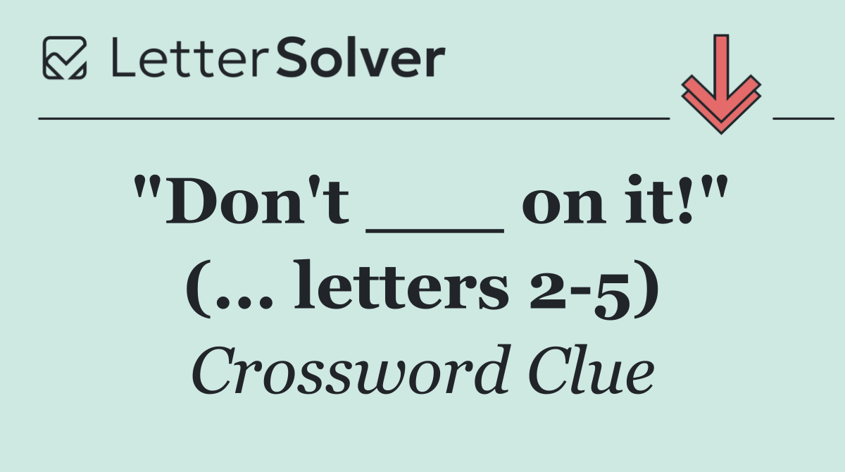 "Don't ___ on it!" (... letters 2 5)