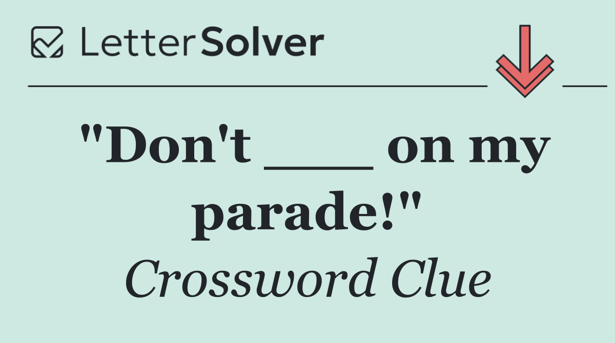"Don't ___ on my parade!"