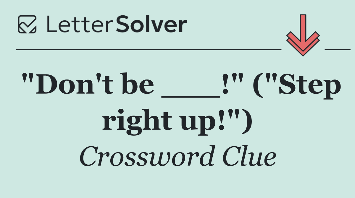 "Don't be ___!" ("Step right up!")