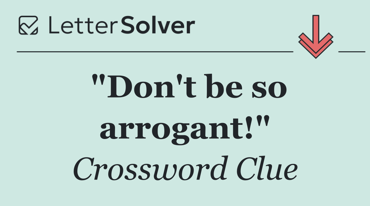 "Don't be so arrogant!"